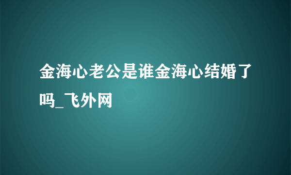 金海心老公是谁金海心结婚了吗