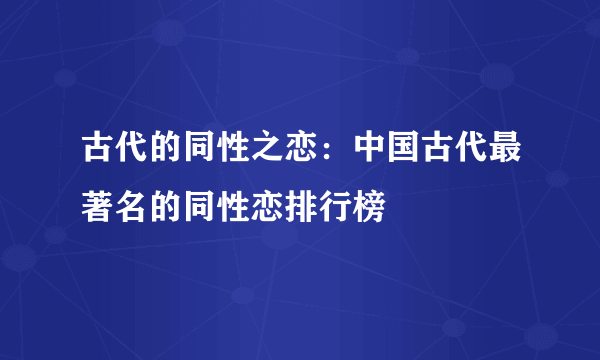 古代的同性之恋：中国古代最著名的同性恋排行榜