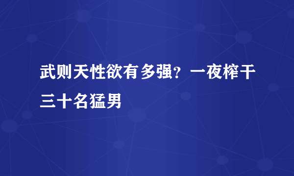 武则天性欲有多强？一夜榨干三十名猛男