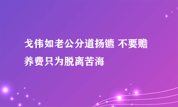 戈伟如老公分道扬镳 不要赡养费只为脱离苦海