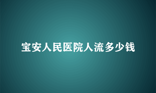 宝安人民医院人流多少钱