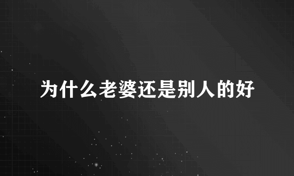 为什么老婆还是别人的好