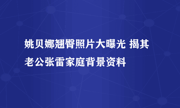 姚贝娜翘臀照片大曝光 揭其老公张雷家庭背景资料