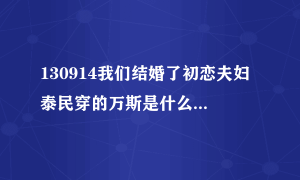 130914我们结婚了初恋夫妇 泰民穿的万斯是什么型号 1分24？