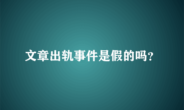 文章出轨事件是假的吗？