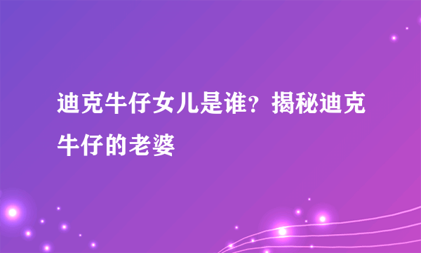 迪克牛仔女儿是谁？揭秘迪克牛仔的老婆