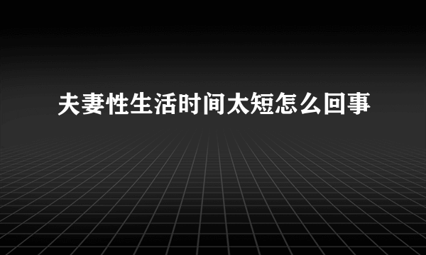 夫妻性生活时间太短怎么回事