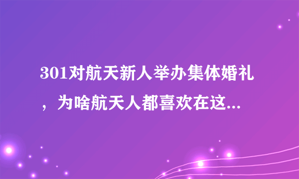 301对航天新人举办集体婚礼，为啥航天人都喜欢在这种节日结婚？