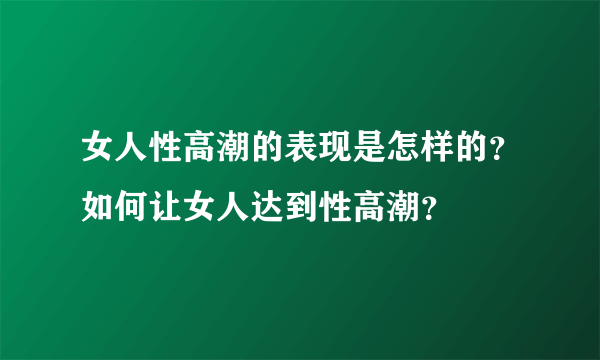 女人性高潮的表现是怎样的？如何让女人达到性高潮？