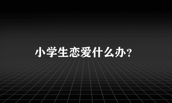 小学生恋爱什么办？