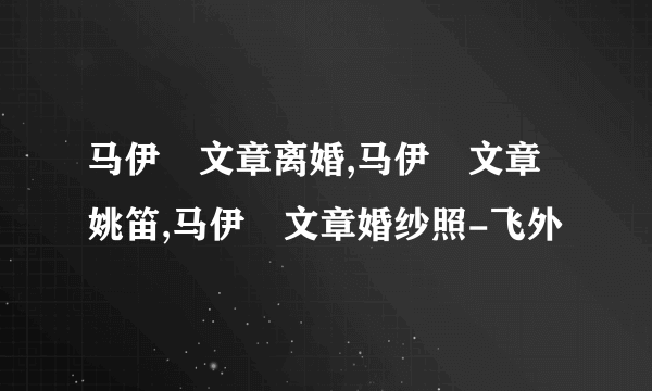 马伊琍文章离婚,马伊琍文章姚笛,马伊琍文章婚纱照