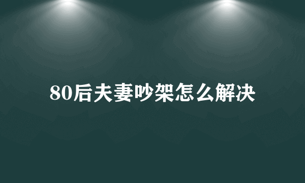 80后夫妻吵架怎么解决