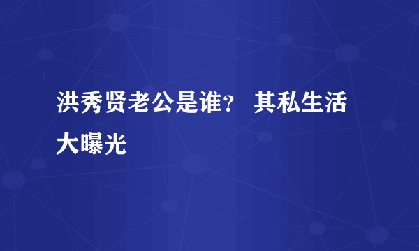 洪秀贤老公是谁？ 其私生活大曝光