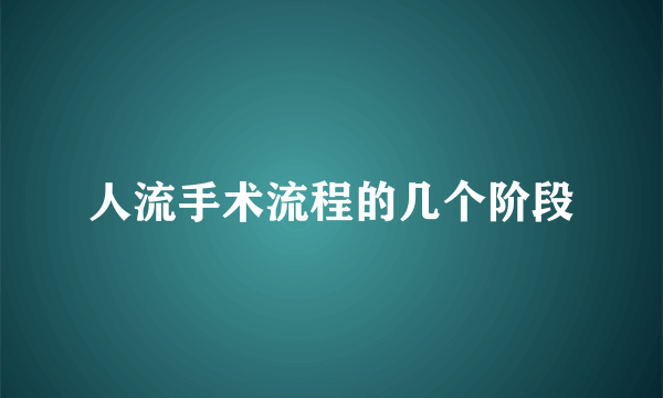 人流手术流程的几个阶段