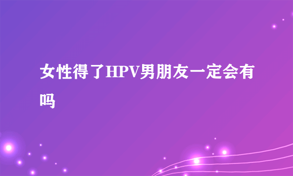 女性得了HPV男朋友一定会有吗