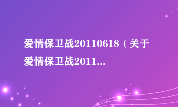 爱情保卫战20110618（关于爱情保卫战20110618的介绍）