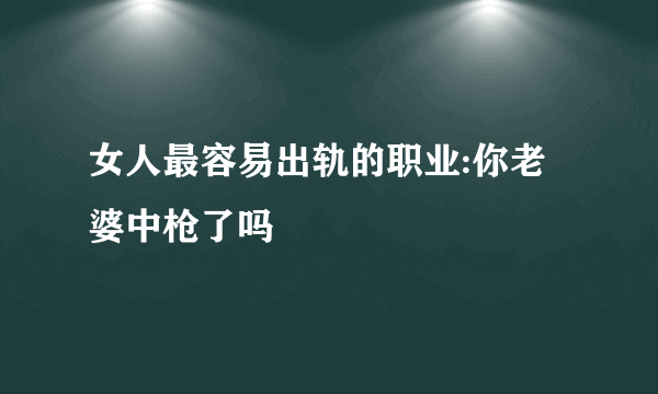 女人最容易出轨的职业:你老婆中枪了吗