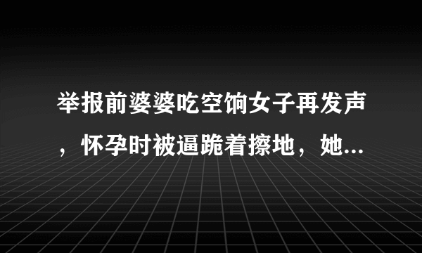 举报前婆婆吃空饷女子再发声，怀孕时被逼跪着擦地，她为何会遭此待遇？