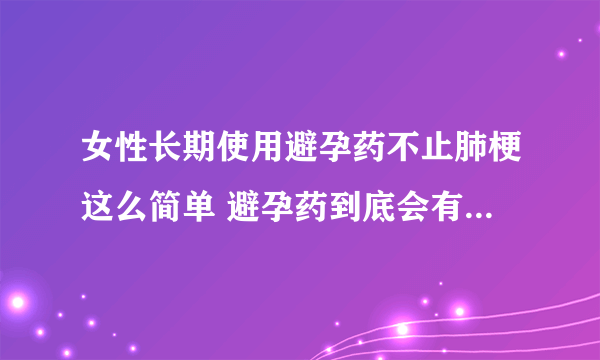 女性长期使用避孕药不止肺梗这么简单 避孕药到底会有多大危害？