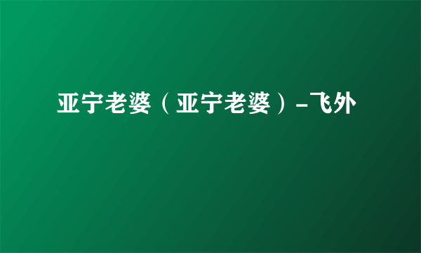 亚宁老婆（亚宁老婆）