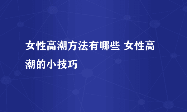 女性高潮方法有哪些 女性高潮的小技巧