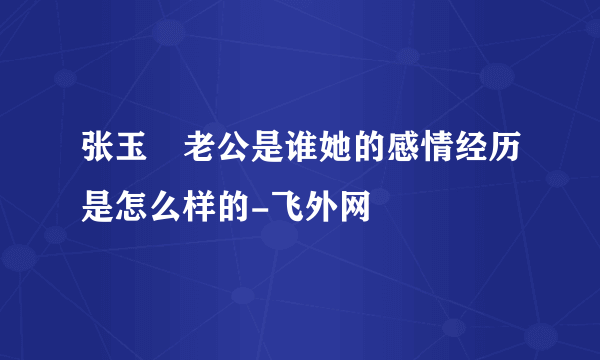 张玉嬿老公是谁她的感情经历是怎么样的