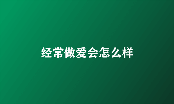 经常做爱会怎么样