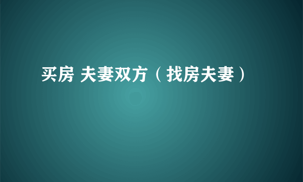 买房 夫妻双方（找房夫妻）