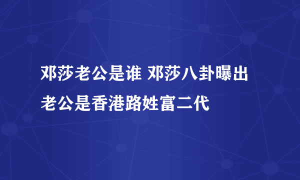 邓莎老公是谁 邓莎八卦曝出老公是香港路姓富二代