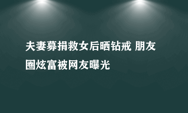 夫妻募捐救女后晒钻戒 朋友圈炫富被网友曝光