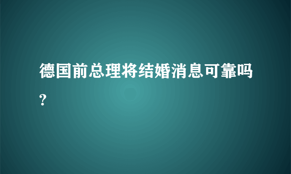 德国前总理将结婚消息可靠吗?