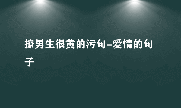 撩男生很黄的污句-爱情的句子