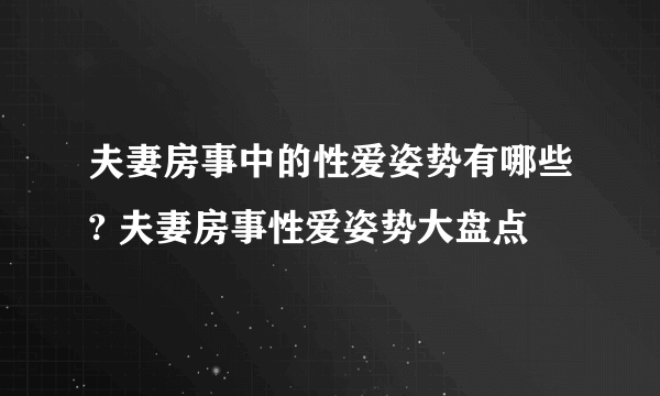 夫妻房事中的性爱姿势有哪些? 夫妻房事性爱姿势大盘点