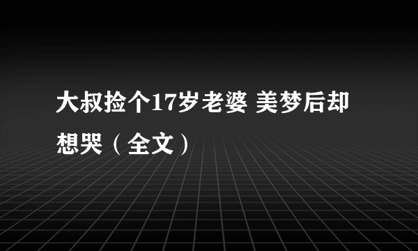 大叔捡个17岁老婆 美梦后却想哭（全文）