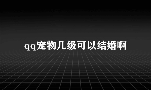 qq宠物几级可以结婚啊