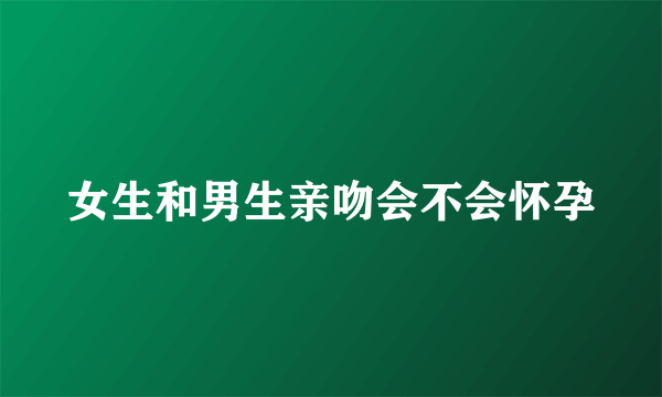 女生和男生亲吻会不会怀孕