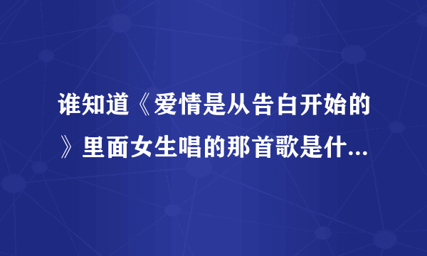 谁知道《爱情是从告白开始的》里面女生唱的那首歌是什么？歌词有句“任由爱摇摆着天平”？谢谢大家啦~