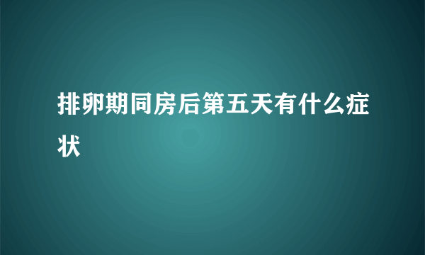 排卵期同房后第五天有什么症状