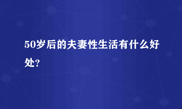 50岁后的夫妻性生活有什么好处？