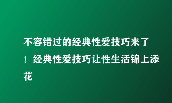 不容错过的经典性爱技巧来了！经典性爱技巧让性生活锦上添花