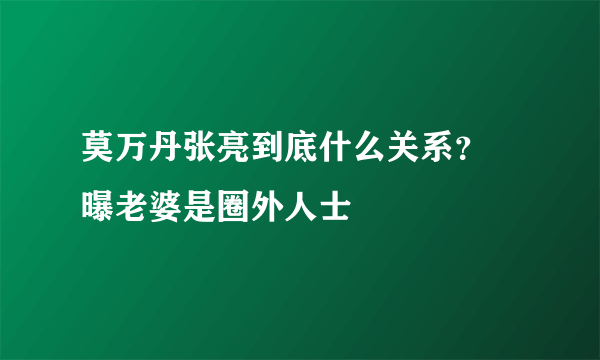 莫万丹张亮到底什么关系？ 曝老婆是圈外人士