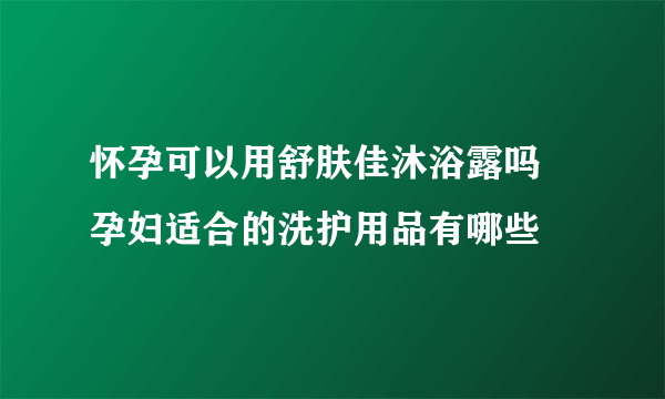 怀孕可以用舒肤佳沐浴露吗 孕妇适合的洗护用品有哪些