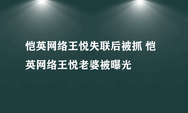 恺英网络王悦失联后被抓 恺英网络王悦老婆被曝光