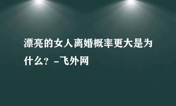 漂亮的女人离婚概率更大是为什么？