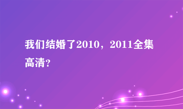 我们结婚了2010，2011全集高清？