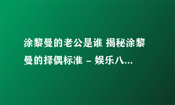 涂黎曼的老公是谁 揭秘涂黎曼的择偶标准 - 娱乐八卦