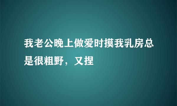 我老公晚上做爱时摸我乳房总是很粗野，又捏