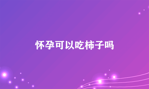 怀孕可以吃柿子吗