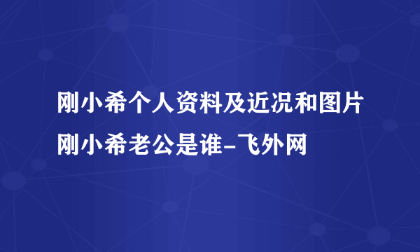 刚小希个人资料及近况和图片刚小希老公是谁