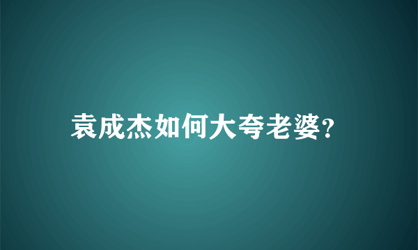 袁成杰如何大夸老婆？